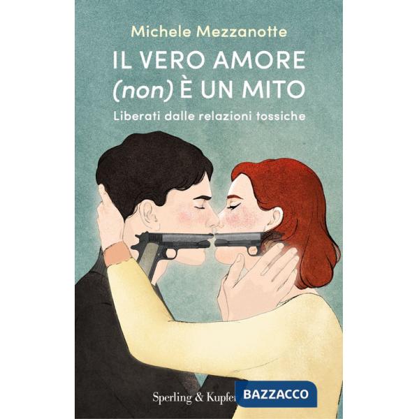 Vero amore (non) è un mito. Liberati dalle relazioni tossiche (Il)