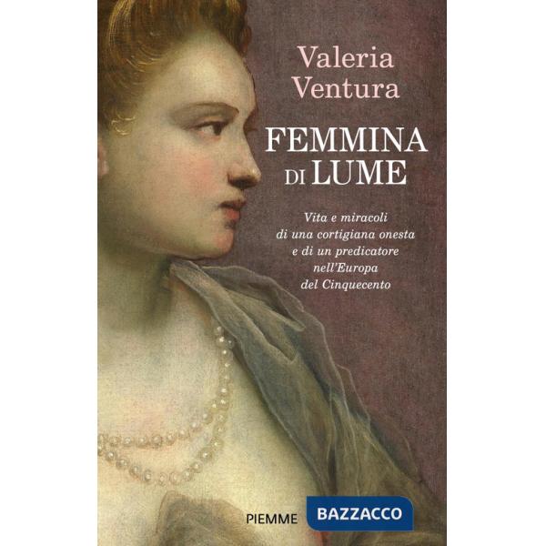 Femmina di lume. Vita e miracoli di una cortigiana onesta e di un predicatore nell'Europa del Cinquecento