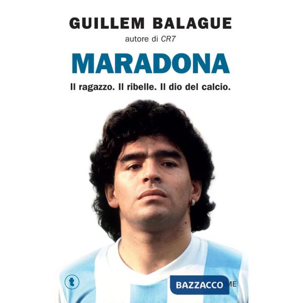 Maradona. Il ragazzo. Il ribelle. Il dio del calcio