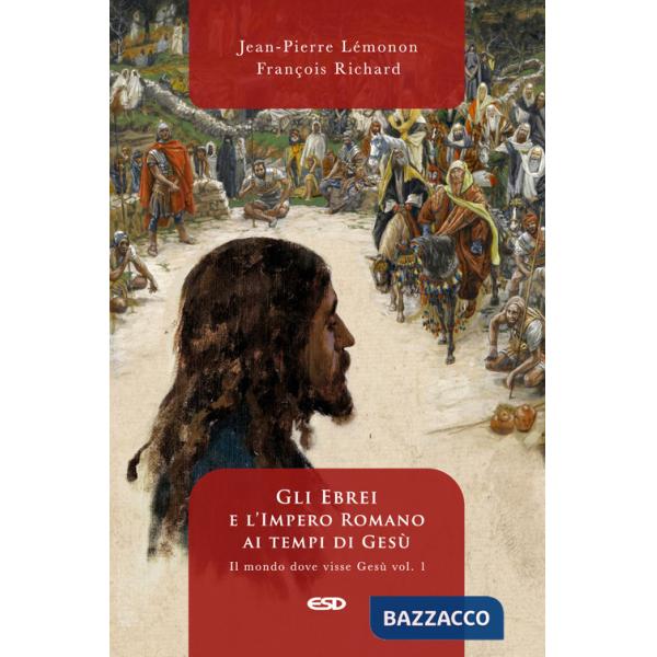 Mondo dove visse Gesù (Il). Vol. 1: Gli ebrei e l'impero romano ai tempi di Gesù