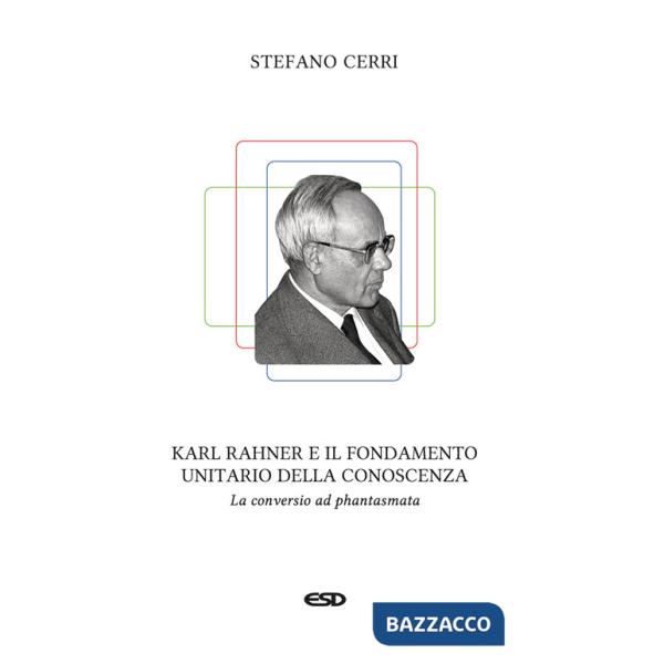 Karl Rahner e il fondamento unitario della conoscenza. La «conversio ad phantasmata»
