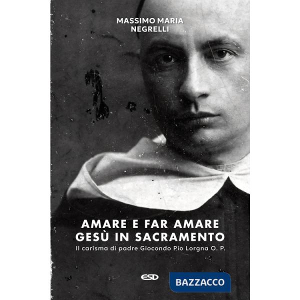 Amare e far amare Gesù in sacramento. Il carisma di padre Giocondo Pio Lorgna O. P.