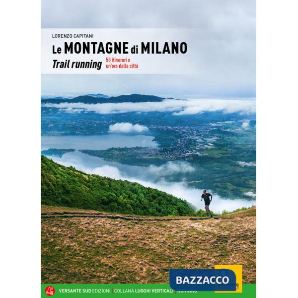 Montagne di Milano. Trail running. 58 itinerari a un'ora dalla città (Le)