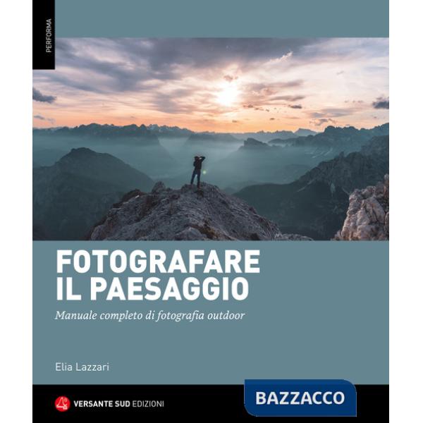 Fotografare il paesaggio. Manuale completo di fotografia outdoor