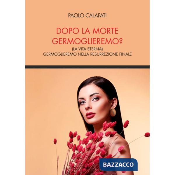 Dopo la morte germoglieremo? (la vita eterna). Germoglieremo nella resurrezione finale