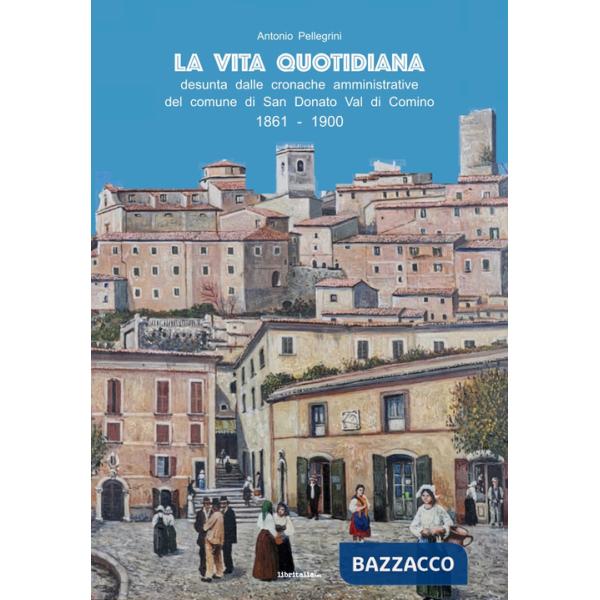 Vita quotidiana desunta dalle cronache amministrative del comune di San Donato Val di Comino 1861-1900 (La)