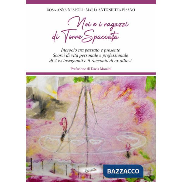 Noi e i ragazzi di Torre Spaccata. Incrocio tra passato e presente. Scorci di vita personale e professionale di 2 ex insegnanti 