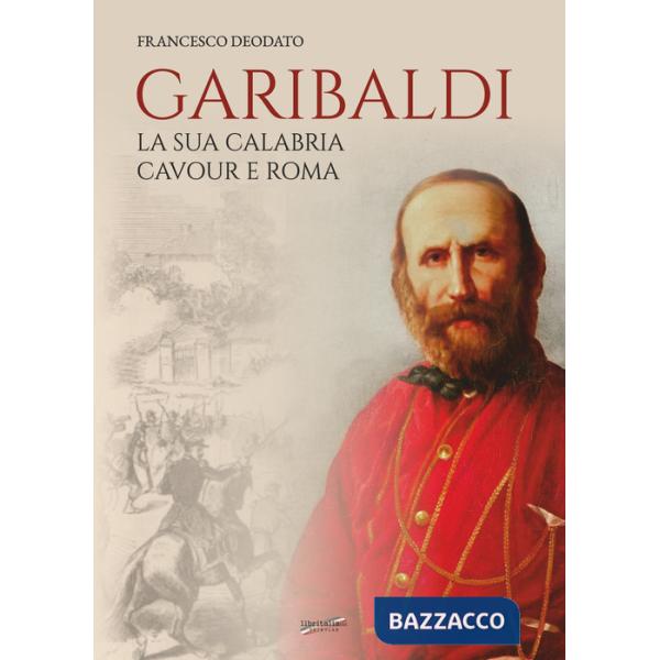 Garibaldi. La sua Calabria. Cavour e Roma