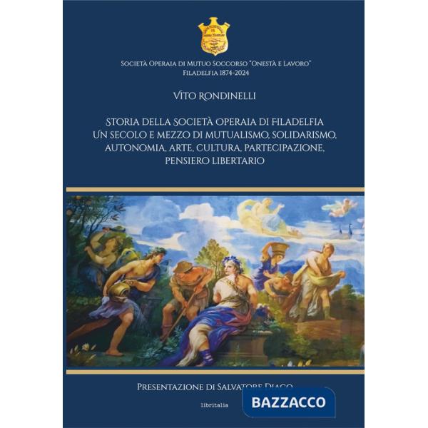 Storia della Società Operaia di Filadelfia. Un secolo e mezzo di mutualismo, solidarismo, autonomia, arte, cultura, partecipazio