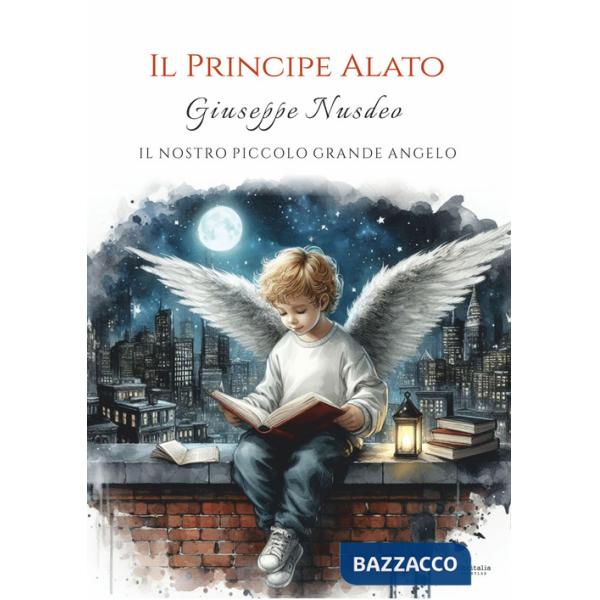 Principe alato. Giuseppe Nusdeo: Il nostro piccolo grande angelo (Il)