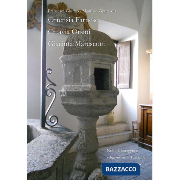 Nobiltà, coraggio e religione nella Tuscia del XVI secolo attraverso la vita di tre donne. Ortensia Farnese, Ottavia Orsini, Gia