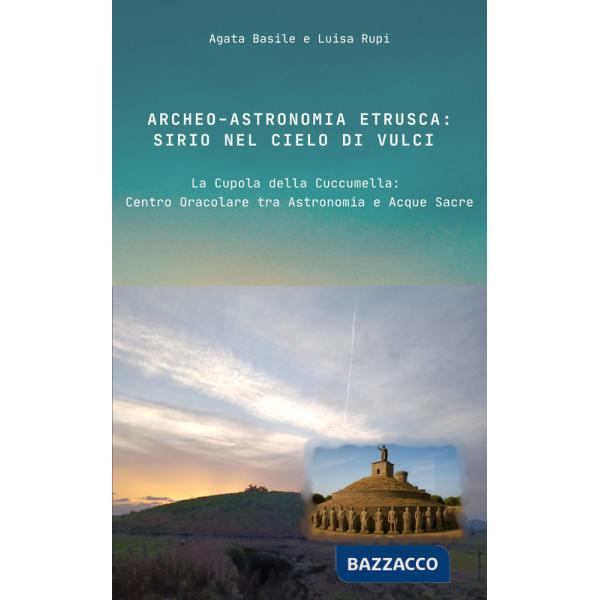 Archeo-astronomia etrusca: Sirio nel cielo di Vulci. La Cupola della Cuccumella: centro oracolare tra astronomia e acque sacre