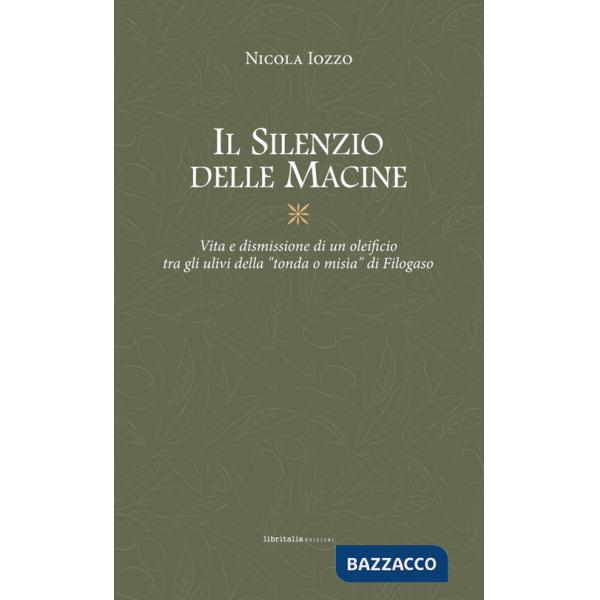 Silenzio delle macine. Vita e dismissione di un oleificio tra gli ulivi della «tondo o misìa» di Filogaso (Il)