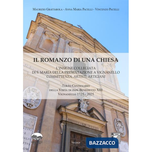 Romanzo di una chiesa. L'insigne collegiata di S. Maria della Presentazione a Vignanello. Committenza, artisti, artigiani (Il)