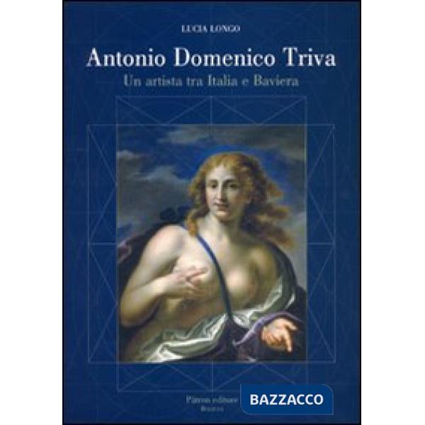 Antonio Domenico Triva. Un artista tra Italia e Baviera. Ediz. illustrata