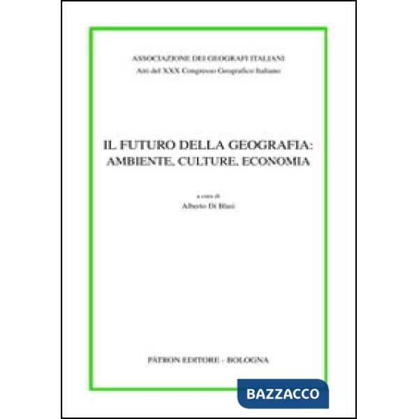 Atti del 30° Congresso geografico italiano. Il futuro della geografia: ambiente, culture, economia