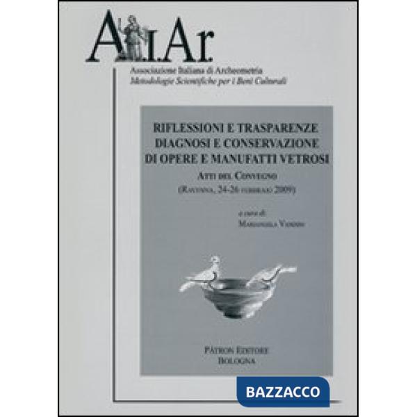 Riflessioni e trasparenze. Diagnosi e conservazione di opere e manufatti vetrosi. Ravenna 2009. Atti del Convegno. Con CD-ROM