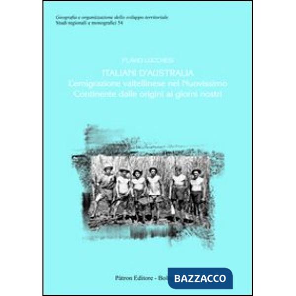 Italiani d'Australia. L'emigrazione valtellinese nel nuovissimo continente dalle origini ai giorni nostri