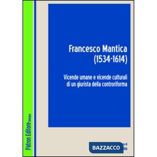Francesco Mantica (1534-1614). Vicende umane e vicende culturali di un giurista della controriforma