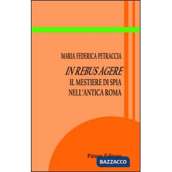 In rebus agere. Il mestiere di spia nell'antica Roma