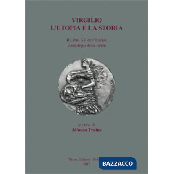 Virgilio. L'utopia e la storia. Il libro XII dell'Eneide e antologia delle opere