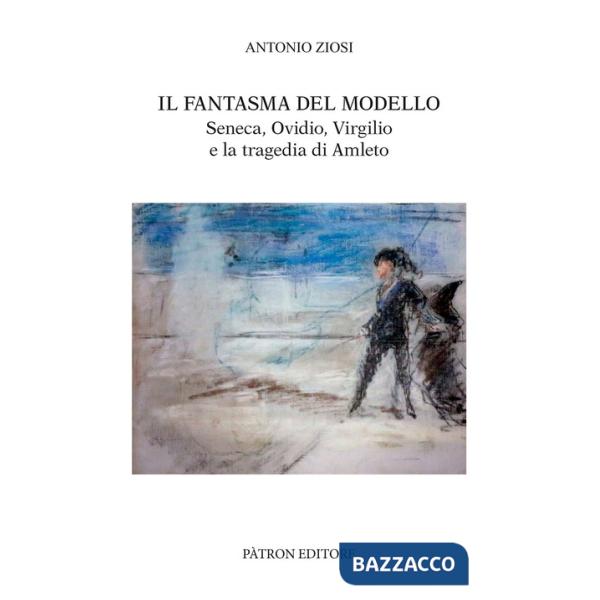 Fantasma del modello. Seneca, Ovidio, Virgilio e la tragedia di Amleto (Il)