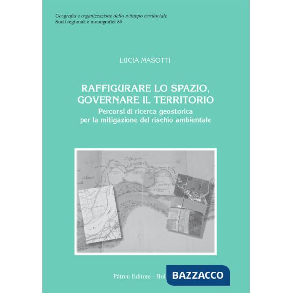 Raffigurare lo spazio, governare il territorio. Percorsi di ricerca geostorica per la mitigazione del rischio ambientale