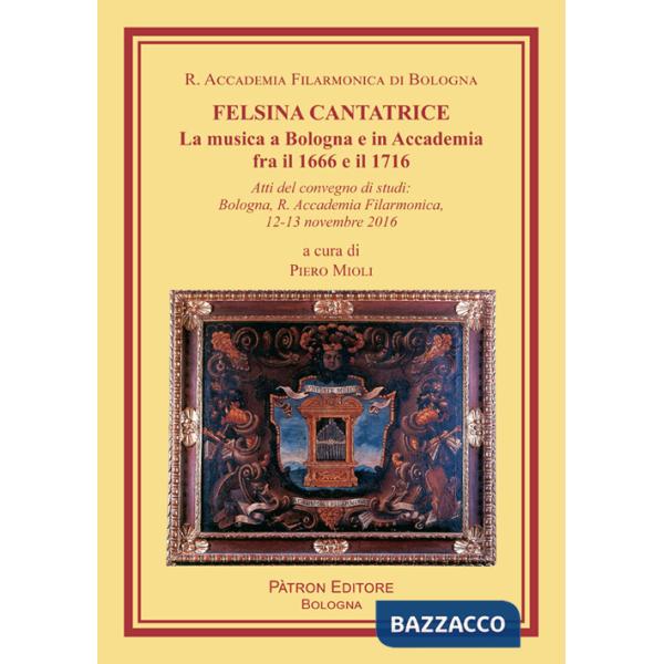 Felsina cantatrice. La musica a Bologna e in Accademia fra il 1666 e il 1716