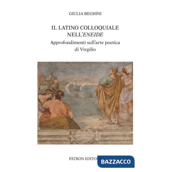 Latino colloquiale nell'Eneide. Approfondimenti sull'arte poetica di Virgilio (Il)
