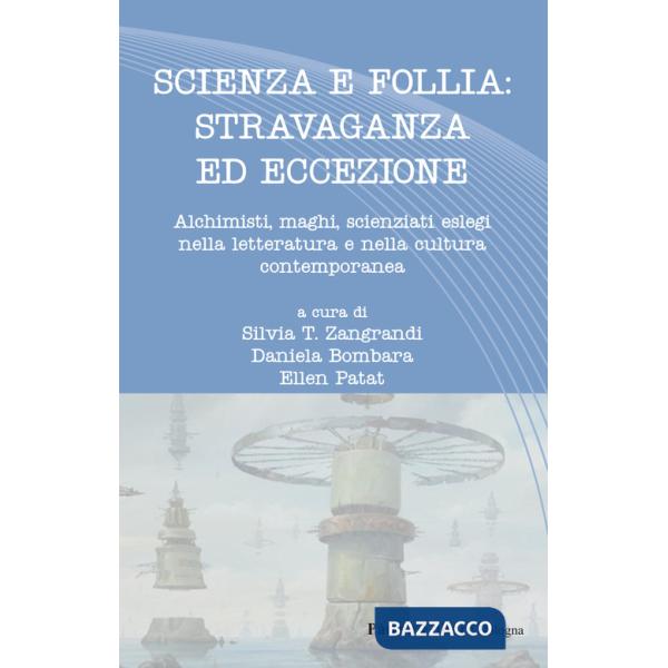 Scienza e follia: stravaganza ed eccezione. Alchimisti, maghi, scienziati eslegi nella letteratura e nella cultura contemporanea