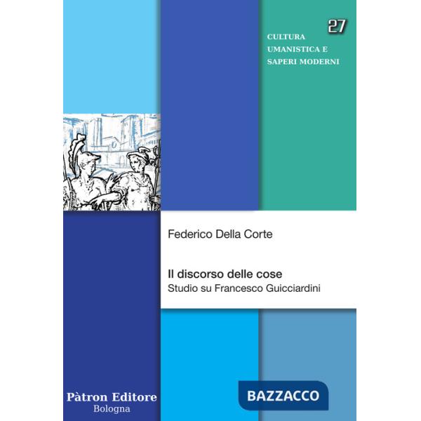 Discorso delle cose. Studio su Francesco Guicciardini (Il)