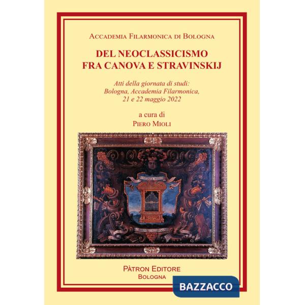 Del Neoclassicismo fra Canova e Stravinskij. Atti della giornata di studi: Bologna, Accademia Filarmonica, 21 e 22 maggio 2022