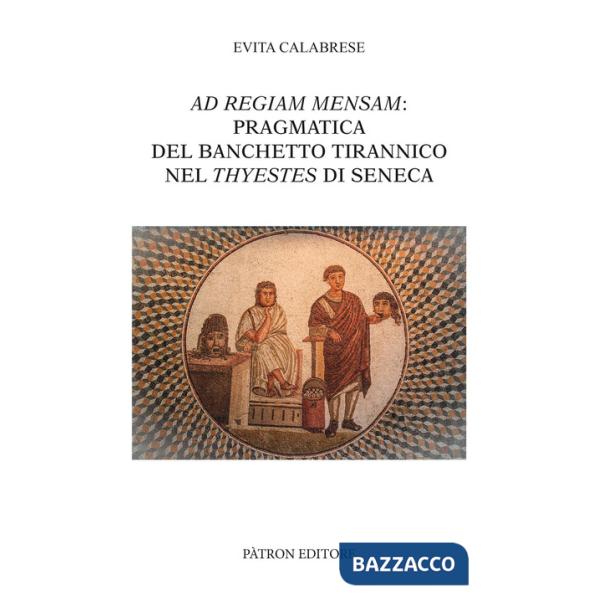Ad Regiam Mensam: pragmatica del banchetto tirannico nel Thyestes di Seneca