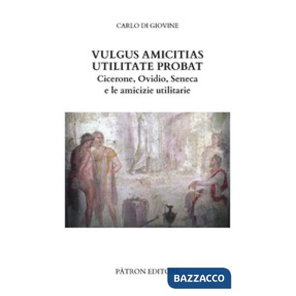 Vulgus amicitias utilitate probat. Cicerone, Ovidio, Seneca e le amicizie utilitarie