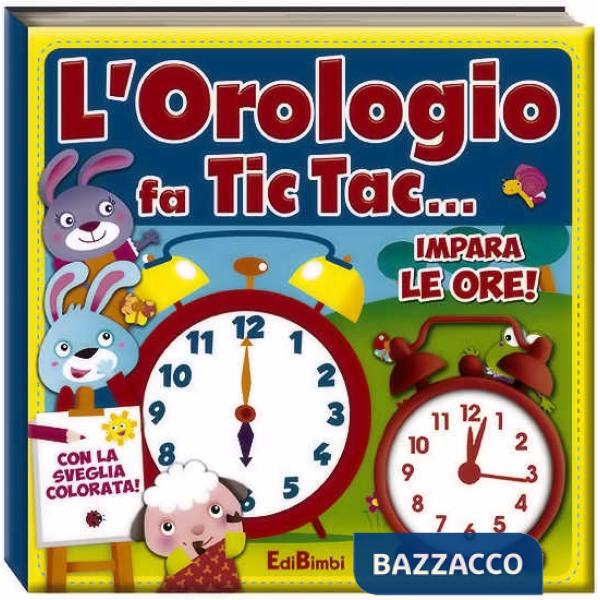 Orologio fa tic tac... Impara le ore! Ediz. illustrata. Con gadget (L')