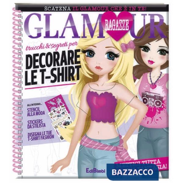 Trucchi e segreti per decorare le t-shirt. Ragazze glamour. Con adesivi. Ediz. illustrata