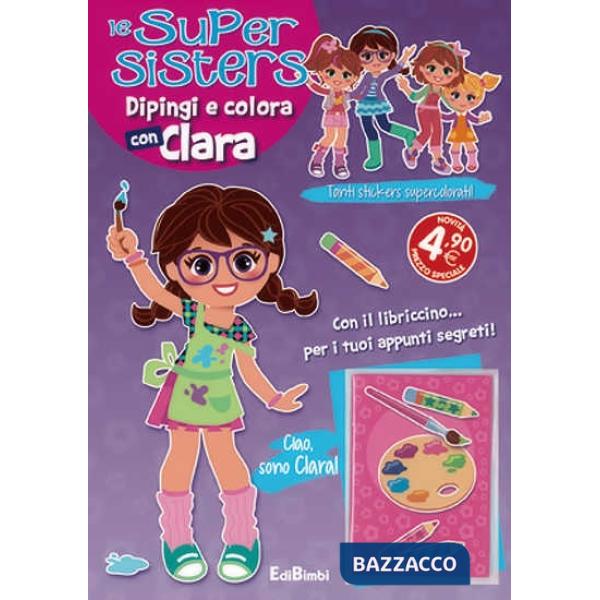 Dipingi e colora con Clara. Le super sisters. Ediz. illustrata