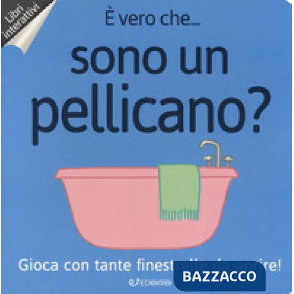 È vero che... sono un pellicano? Ediz. a colori