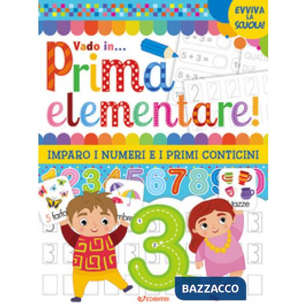 Vado in... prima elementare! Imparo i numeri e i primi conticini. Ediz. a colori