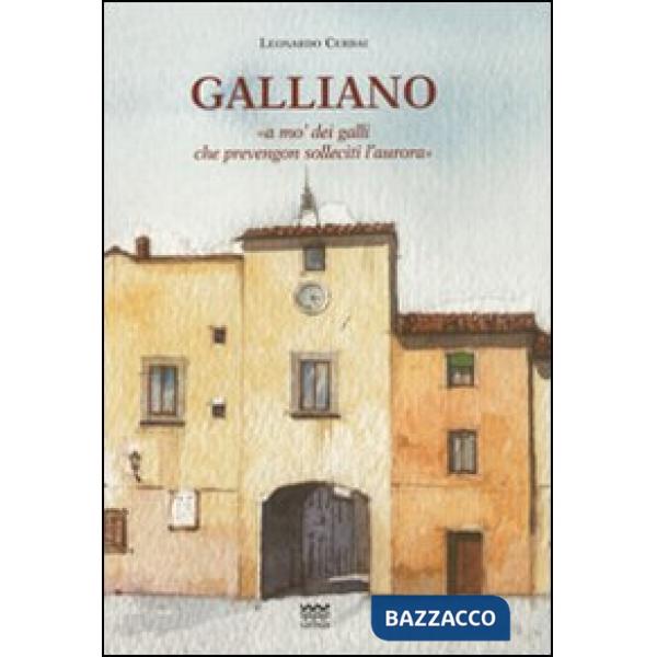 Galliano. «A mo' dei galli che prevengon solleciti l'aurora». Storia del paese d