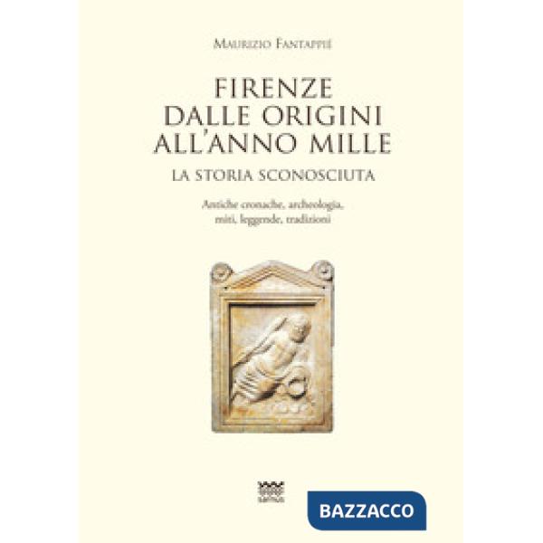 Firenze dalle origini all'anno mille. La storia sconosciuta. Antiche cronache, a