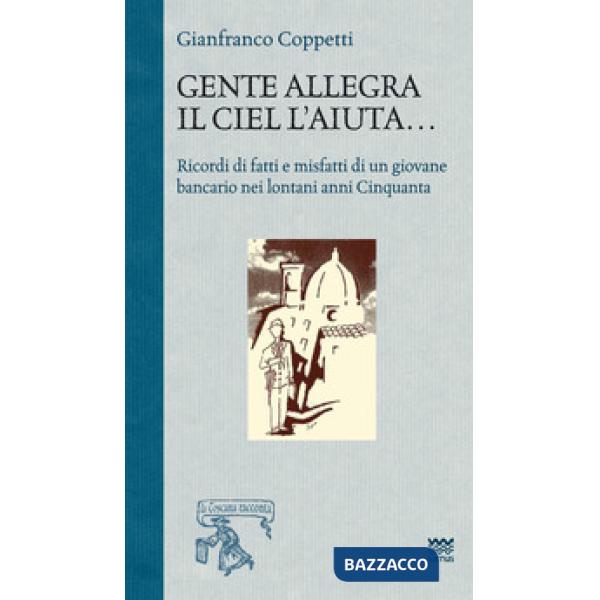 Gente allegra il ciel l'aiuta. Ricordi di fatti e misfatti di un giovane bancari