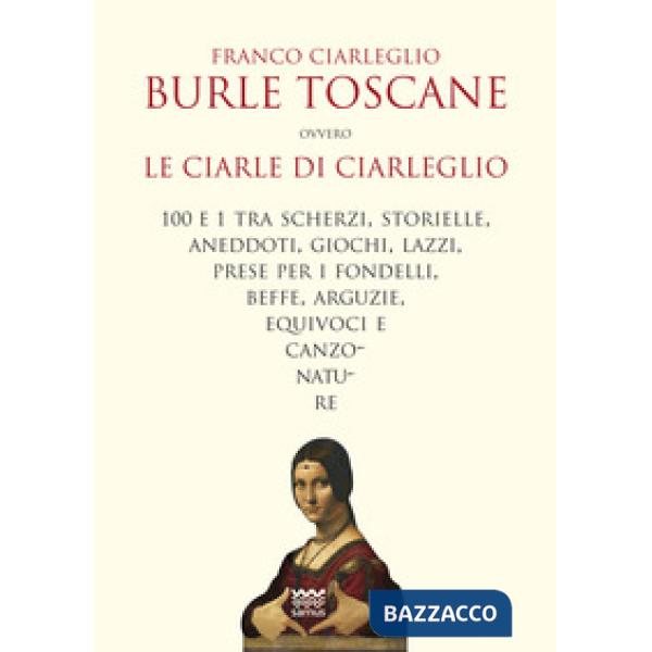 Burle toscane ovvero le ciarle di Ciarleglio. 100 e 1 tra scherzi, storielle, aneddoti, giochi, lazzi, prese per i fondelli, bef