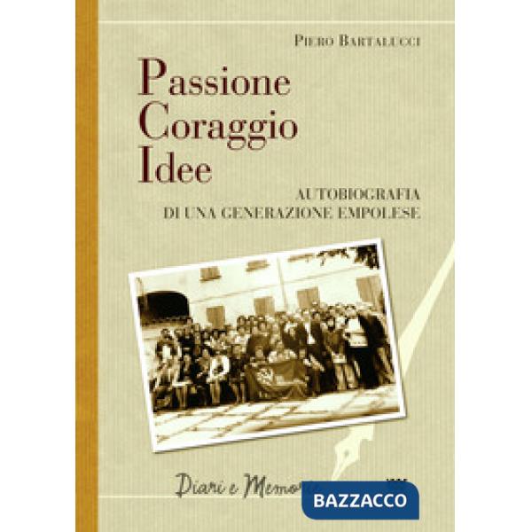 Passione coraggio idee. Autobiografia di una generazione empolese