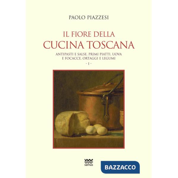 Fiore della cucina toscana (Il). Vol. 1: Antipasti e salse, primi piatti, uova e focacce, ortaggi e legumi