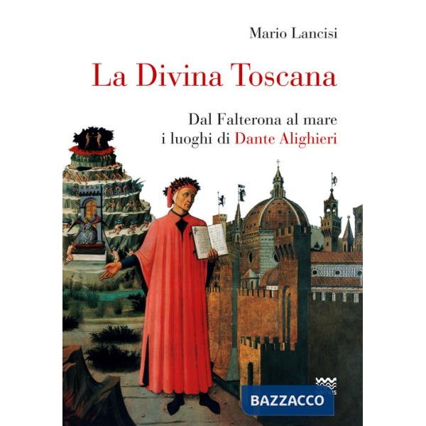 Divina Toscana. Dal Falterona al mare i luoghi di Dante Alighieri (La)