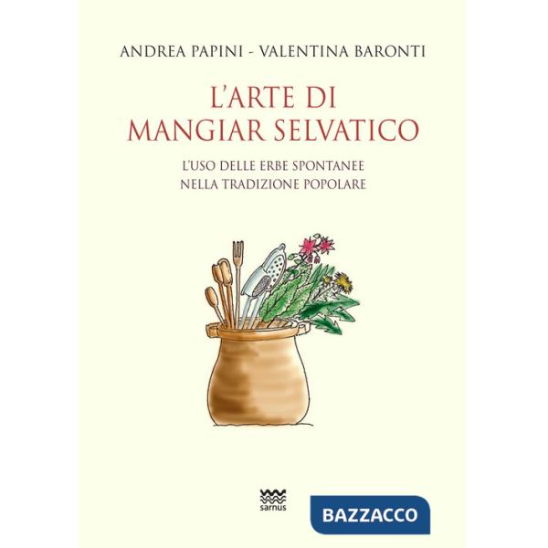 Arte di mangiar selvatico. L'uso delle erbe spontanee nella tradizione popolare (L')