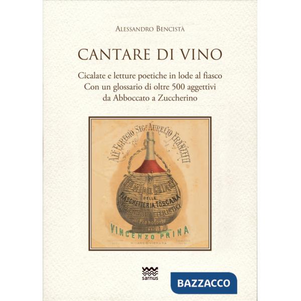 Cantare di vino. Cicalate e letture poetiche in lode del vino. Con un glossario di oltre 500 aggettivi, da Abboccato a Zuccherin