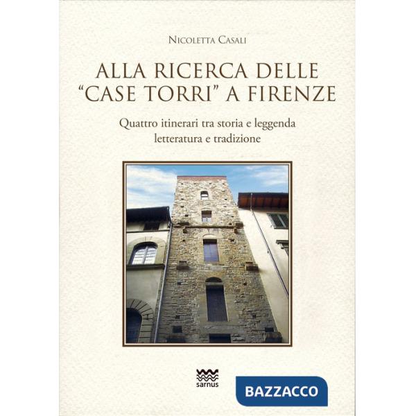 Alla ricerca delle «case torri» a Firenze. Quattro itinerari tra storia e leggerezza, letteratura e tradizioni
