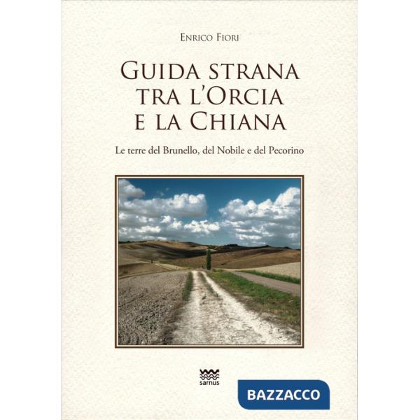 Guida strana tra l'Orcia e la Chiana. Le terre del Brunello, del Nobile e del Pecorino